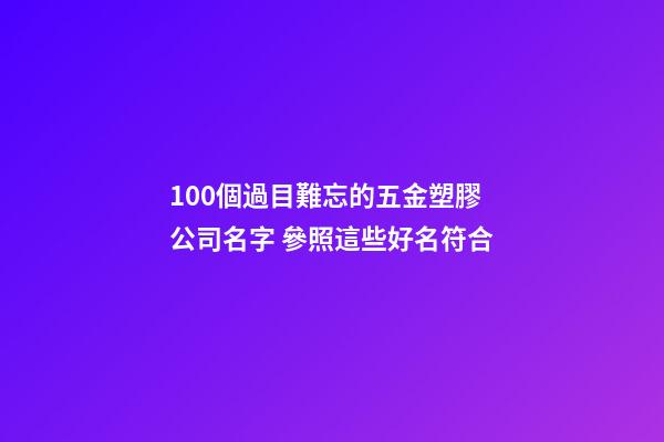 100個過目難忘的五金塑膠公司名字 參照這些好名符合-第1張-公司起名-玄機派